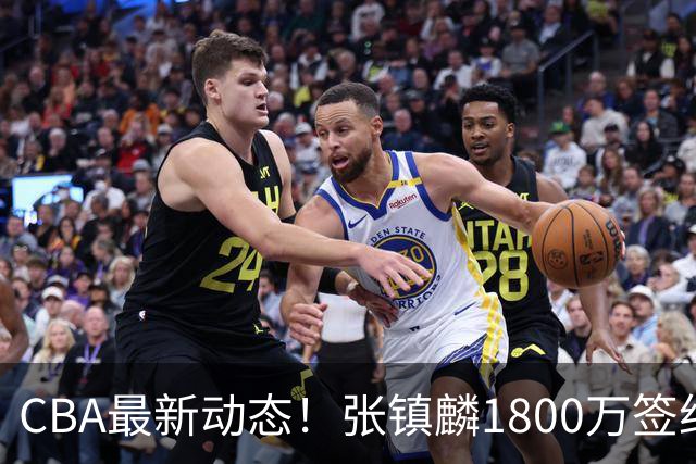 CBA最新动态！张镇麟1800万签约，范子铭离队，加盟劲旅